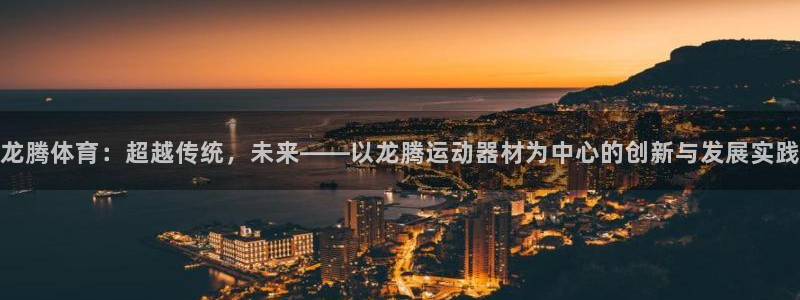 NG大舞台官网下载平台是正规平台吗：龙腾体育：超越传统，未来