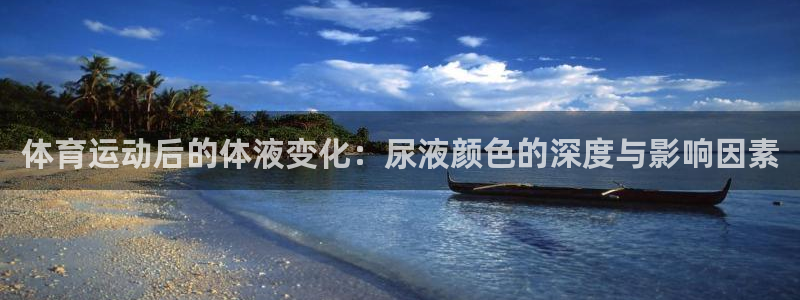 k1体育十年品牌官网：体育运动后的体液变化：尿液颜色的深度与影响因素